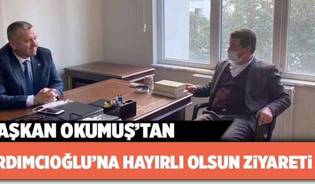 BAŞKAN OKUMUŞ’TAN YARDIMCIOĞLU’NA HAYIRLI OLSUN ZİYARETİ