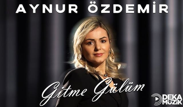 Aynur Özdemir’den “Gitme Gülüm” DEKA Müzik ile yayında