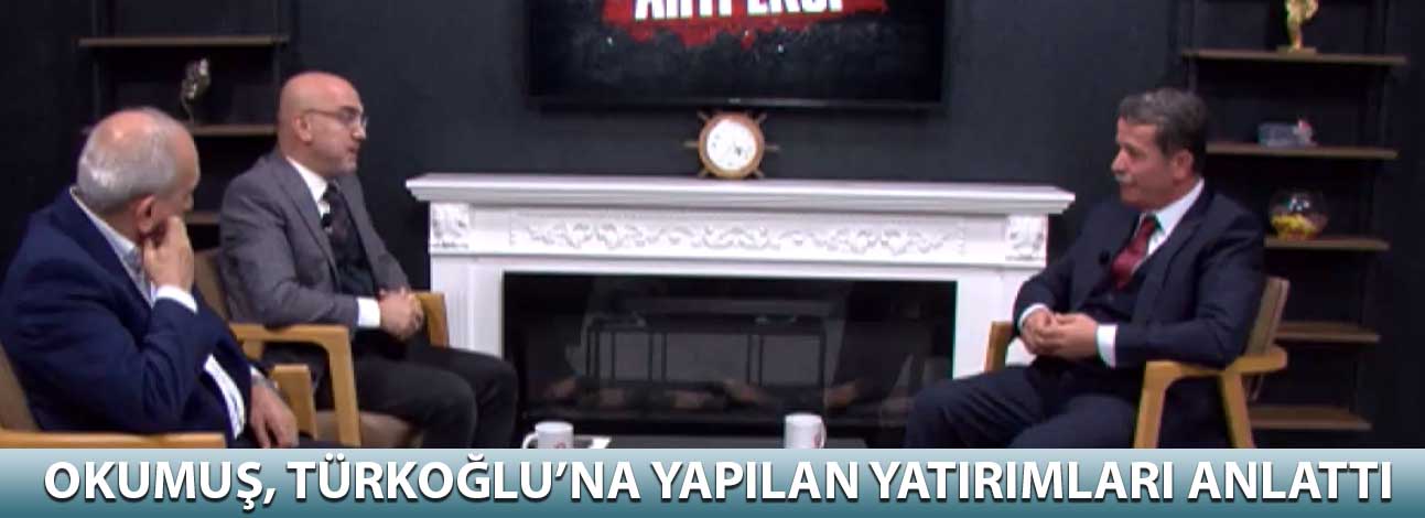 Okumuş, Türkoğlu’na yapılan yatırımları anlattı
